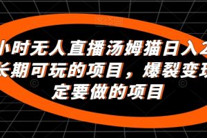 【2024.02.21】24小时无人直播汤姆猫日入2000+，长期可玩的项目，爆裂变现，一定要做的项目百度网盘免费下载-芽米宝库
