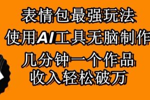 【2024.02.21】表情包最强玩法，使用AI工具无脑复制，几分钟一个作品，收入轻松破万百度网盘免费下载-芽米宝库