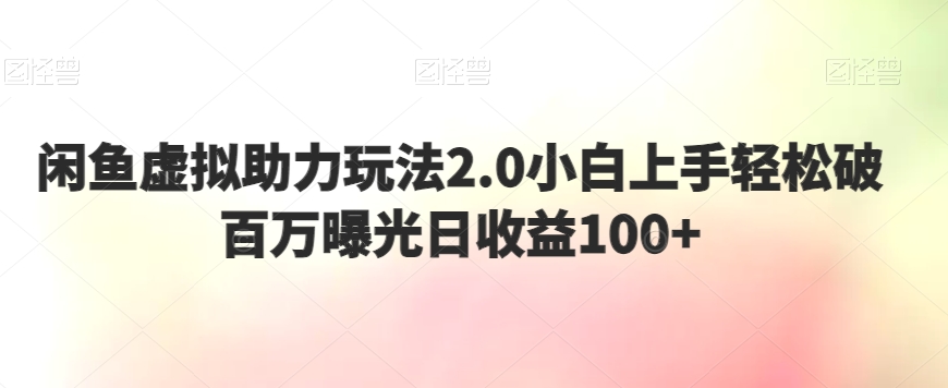 图片[1]-【2024.02.21】闲鱼虚拟助力玩法2.0，小白上手轻松破百万曝光，日收益100+百度网盘免费下载-芽米宝库