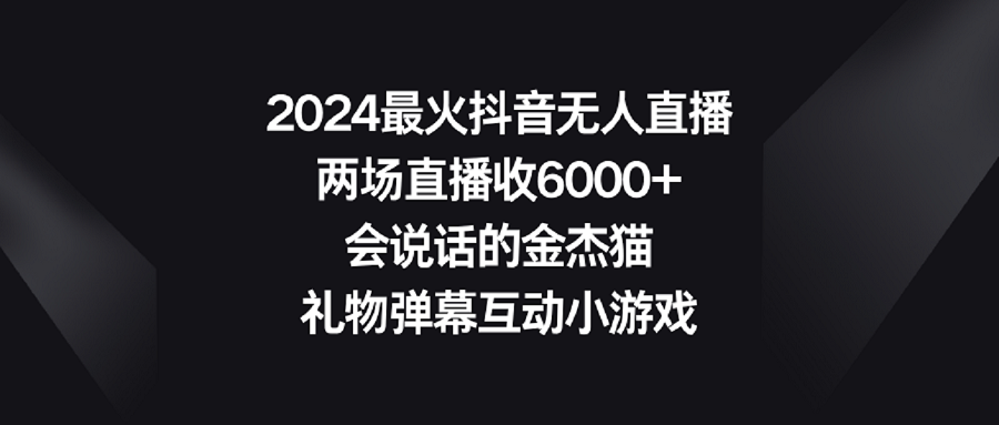 图片[1]-【2024.02.21】2024最火抖音无人直播，两场直播收6000+会说话的金杰猫 礼物弹幕互动小游戏百度网盘免费下载-芽米宝库