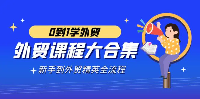 图片[1]-【2024.02.21】外贸-课程大合集，0到1学外贸，新手到外贸精英全流程（180节课）百度网盘免费下载-芽米宝库