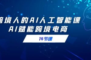 【2024.02.21】跨境人的AI人工智能课，AI赋能跨境电商（14节课）百度网盘免费下载-芽米宝库
