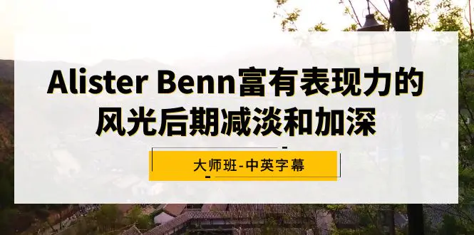 图片[1]-【2024.02.22】Alister Benn富有表现力的风光后期减淡和加深大师班-中英字幕百度网盘免费下载-芽米宝库