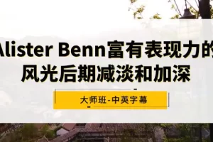 【2024.02.22】Alister Benn富有表现力的风光后期减淡和加深大师班-中英字幕百度网盘免费下载-芽米宝库
