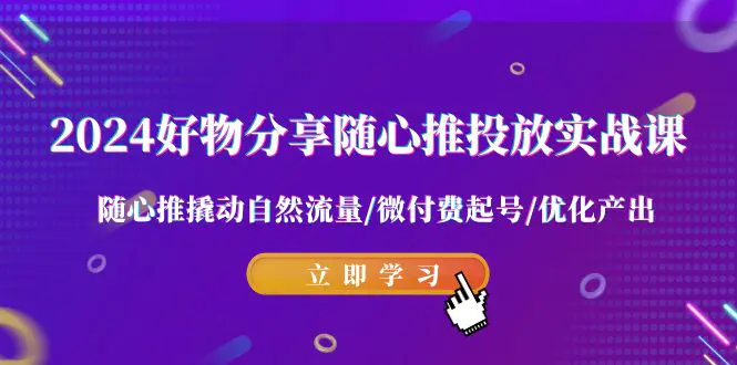 图片[1]-【2024.02.22】2024好物分享-随心推投放实战课 随心推撬动自然流量/微付费起号/优化产出百度网盘免费下载-芽米宝库