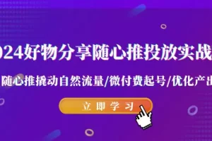 【2024.02.22】2024好物分享-随心推投放实战课 随心推撬动自然流量/微付费起号/优化产出百度网盘免费下载-芽米宝库