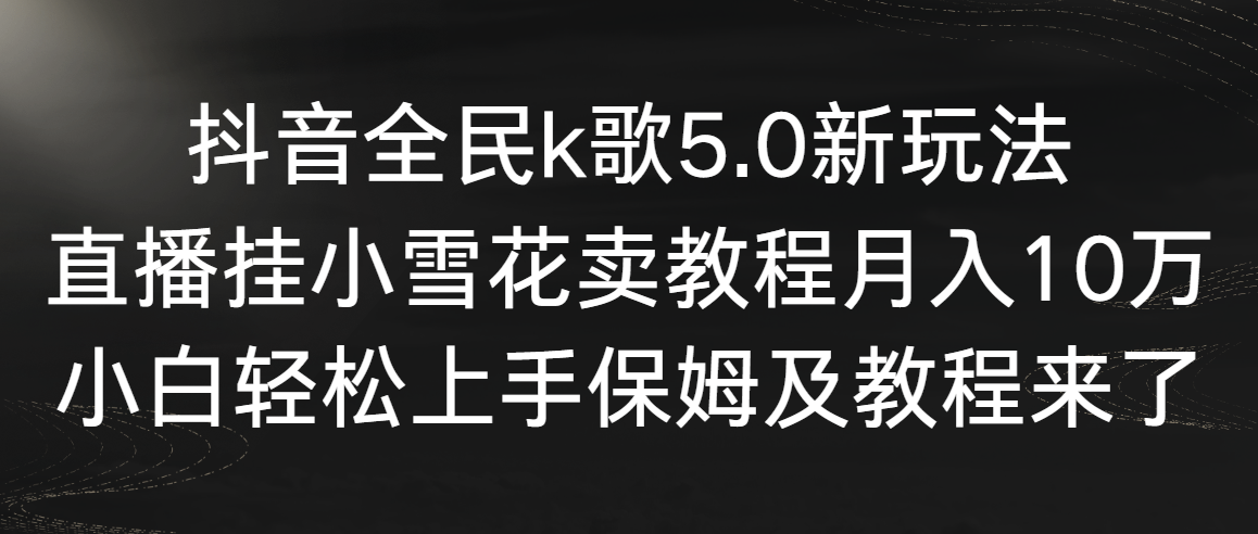 图片[1]-【2024.02.21】抖音全民k歌5.0新玩法，直播挂小雪花卖教程月入10万，小白轻松上手，保姆级教程百度网盘免费下载-芽米宝库