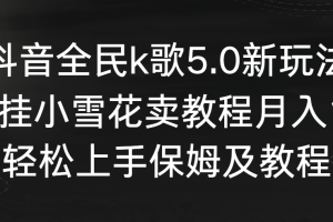 【2024.02.21】抖音全民k歌5.0新玩法，直播挂小雪花卖教程月入10万，小白轻松上手，保姆级教程百度网盘免费下载-芽米宝库