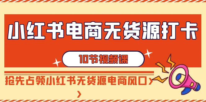 图片[1]-【2024.02.21】小红书电商-无货源打卡，抢先占领小红书无货源电商风口（10节课）百度网盘免费下载-芽米宝库