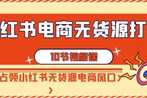 【2024.02.21】小红书电商-无货源打卡，抢先占领小红书无货源电商风口（10节课）百度网盘免费下载-芽米宝库