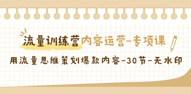 图片[1]-【2024.02.20】流量训练营之内容运营-专项课，用流量思维策划爆款内容-30节-无水印百度网盘免费下载-芽米宝库