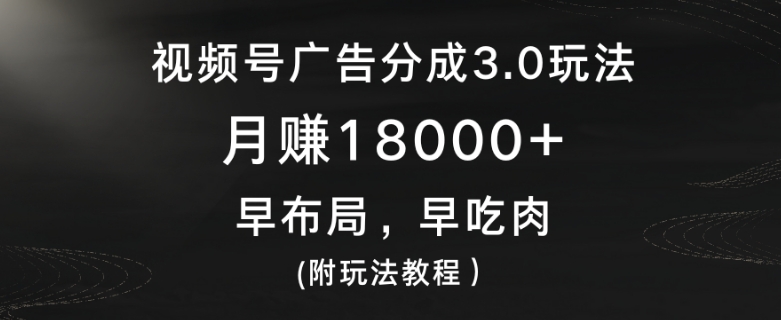 图片[1]-【2024.02.20】视频号广告分成3.0玩法，月赚18000+，早布局，早吃肉(附玩法教程）百度网盘免费下载-芽米宝库