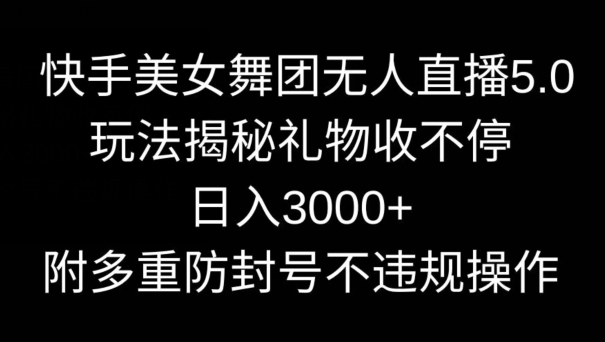 图片[1]-【2024.02.20】快手美女舞团无人直播5.0玩法，礼物收不停，日入3000+，内附多重防封号不违规操作百度网盘免费下载-芽米宝库