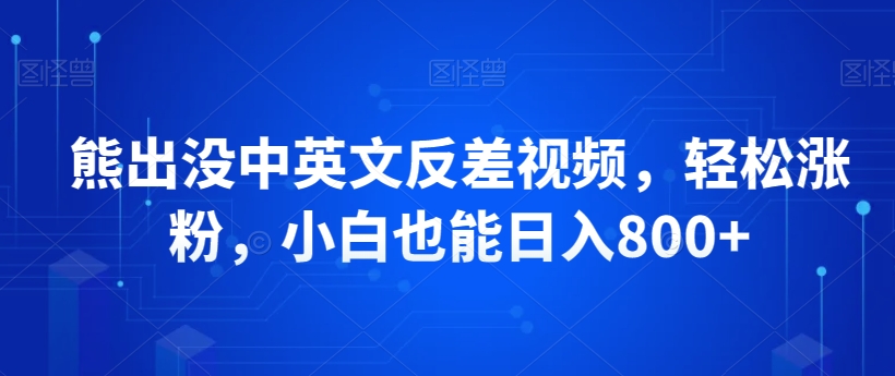 【2024.02.20】熊出没中英文反差视频，轻松涨粉，小白也能日入800+百度网盘免费下载-芽米宝库