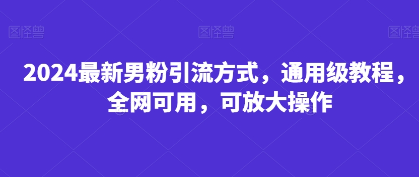 图片[1]-【2024.02.20】2024最新男粉引流方式，通用级教程，全网可用，可放大操作百度网盘免费下载-芽米宝库