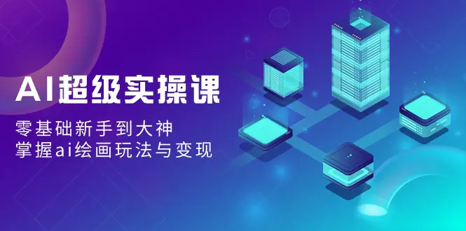 【2024.02.20】AI超级实操课：零基础新手到大神，掌握ai绘画玩法与变现百度网盘免费下载-芽米宝库