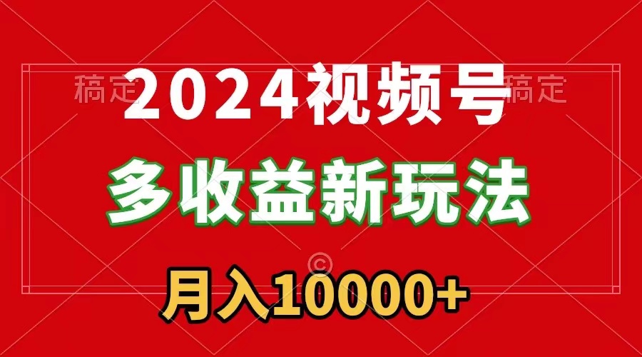 图片[1]-【2024.02.18】2024视频号多收益新玩法，每天5分钟，月入1w+，新手小白都能简单上手百度网盘免费下载-芽米宝库
