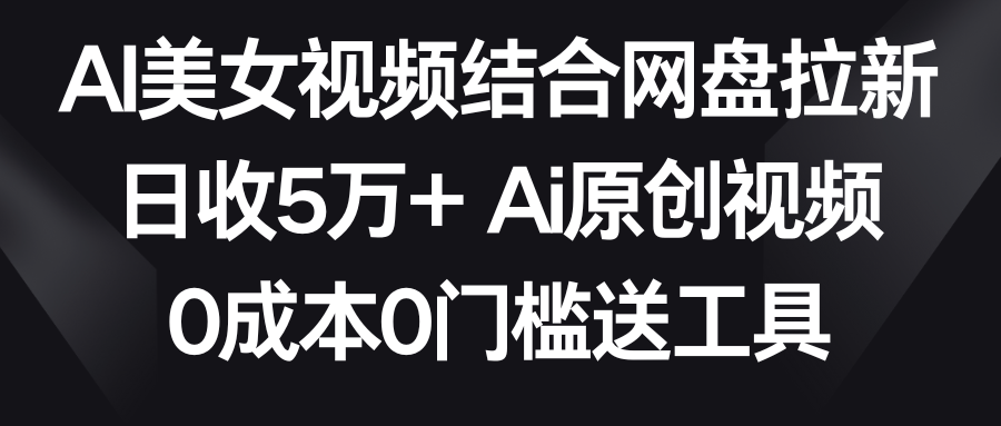 图片[1]-【2024.02.18】AI美女视频结合网盘拉新，日收5万+两分钟一条Ai原创视频，0成本0门槛送工具百度网盘免费下载-芽米宝库