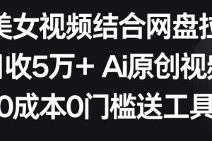 【2024.02.18】AI美女视频结合网盘拉新，日收5万+两分钟一条Ai原创视频，0成本0门槛送工具百度网盘免费下载-芽米宝库