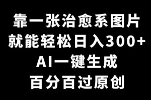 【2024.02.18】靠一张治愈系图片，就能轻松日入300+，AI一键生成，百分百过原创百度网盘免费下载-芽米宝库