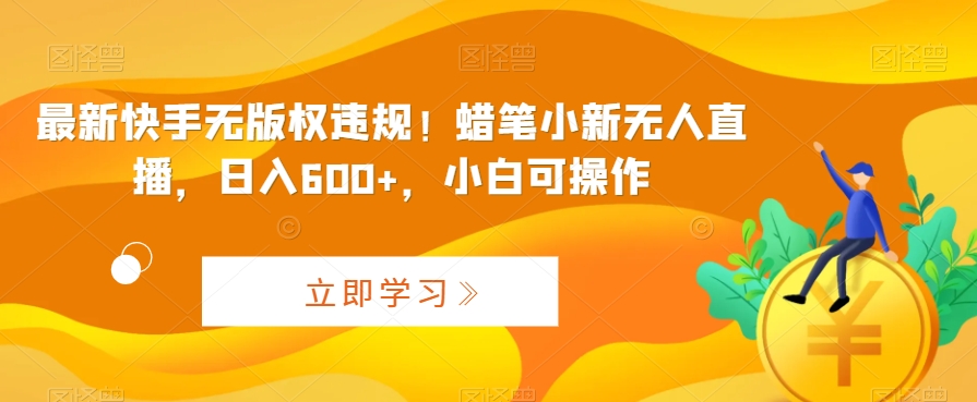 图片[1]-【2024.02.18】最新快手无版权违规！蜡笔小新无人直播，日入600+，小白可操作百度网盘免费下载-芽米宝库