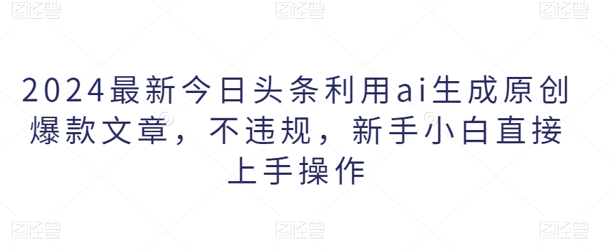 图片[1]-【2024.02.18】2024最新今日头条利用ai生成原创爆款文章，不违规，新手小白直接上手操作百度网盘免费下载-芽米宝库