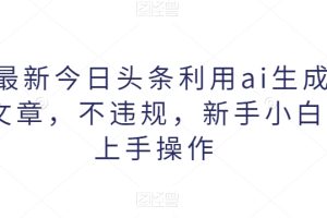 【2024.02.18】2024最新今日头条利用ai生成原创爆款文章，不违规，新手小白直接上手操作百度网盘免费下载-芽米宝库