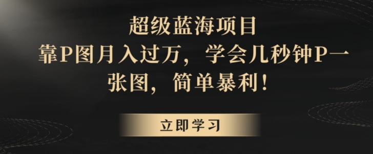 图片[1]-【2024.02.18】超级蓝海项目，靠P图月入过万，学会几秒钟P一张图，简单暴利百度网盘免费下载-芽米宝库
