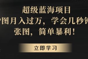 【2024.02.18】超级蓝海项目，靠P图月入过万，学会几秒钟P一张图，简单暴利百度网盘免费下载-芽米宝库