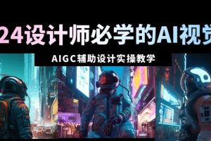 【2024.02.18】2024设计师必学的AI视觉课：AIGC辅助设计实操教学（66节课）百度网盘免费下载-芽米宝库