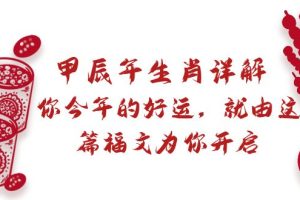 【2024.02.18】某付费文章：甲辰年生肖详解: 你今年的好运，就由这篇福文为你开启百度网盘免费下载-芽米宝库