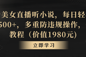 【2024.02.18】抖音美女直播听小说，每日轻松变现3500+，多重防违规操作，保姆教程（价值1980元)百度网盘免费下载-芽米宝库