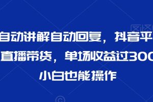 【2024.02.16】最新AI自动讲解自动回复，抖音平台24小时无人直播带货，单场收益过3000，纯小白也能操作百度网盘免费下载-芽米宝库