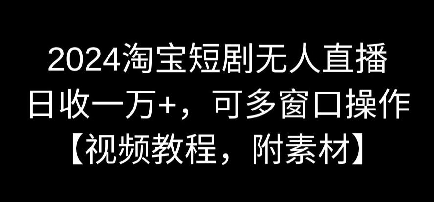 图片[1]-【2024.02.16】2024淘宝短剧无人直播，日收一万+，可多窗口操作【视频教程，附素材】百度网盘免费下载-芽米宝库