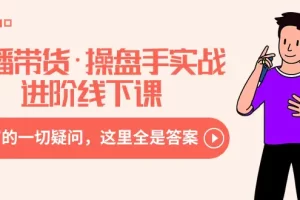 【2024.02.16】直播带货·操盘手实战进阶线下课：你所有的一切疑问，这里全是答案百度网盘免费下载-芽米宝库