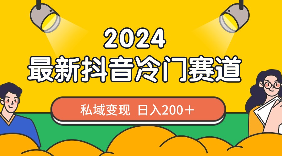 图片[1]-【2024.02.15】2024抖音最新冷门赛道，私域变现轻松日入200＋，作品制作简单，流量爆炸百度网盘免费下载-芽米宝库