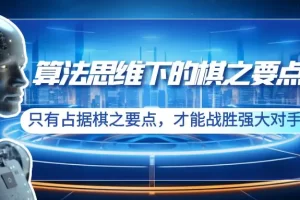 【2024.02.16】算法思维下的棋之要点：只有占据棋之要点，才能战胜强大对手（20节）百度网盘免费下载-芽米宝库
