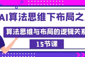 【2024.02.16】AI算法思维下布局之法：算法思维与布局的逻辑关系（15节）百度网盘免费下载-芽米宝库
