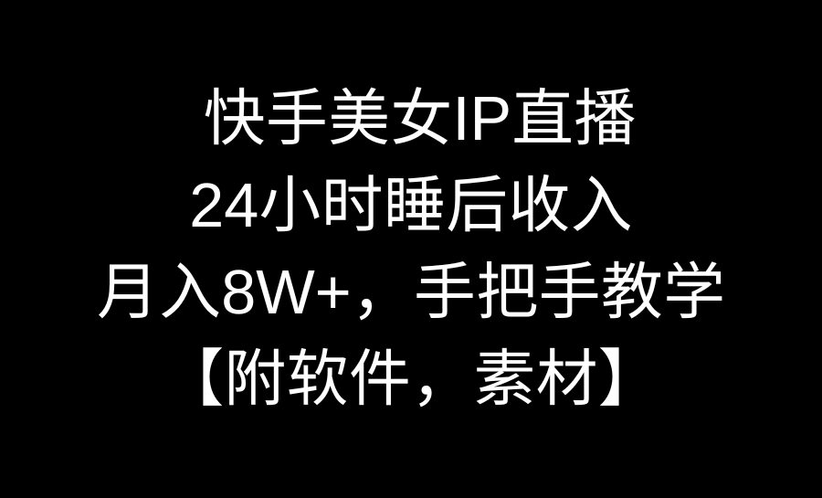 图片[1]-【2024.02.16】快手美女IP直播，24小时睡后收入，月入8W+，手把手教学【附软件，素材】百度网盘免费下载-芽米宝库