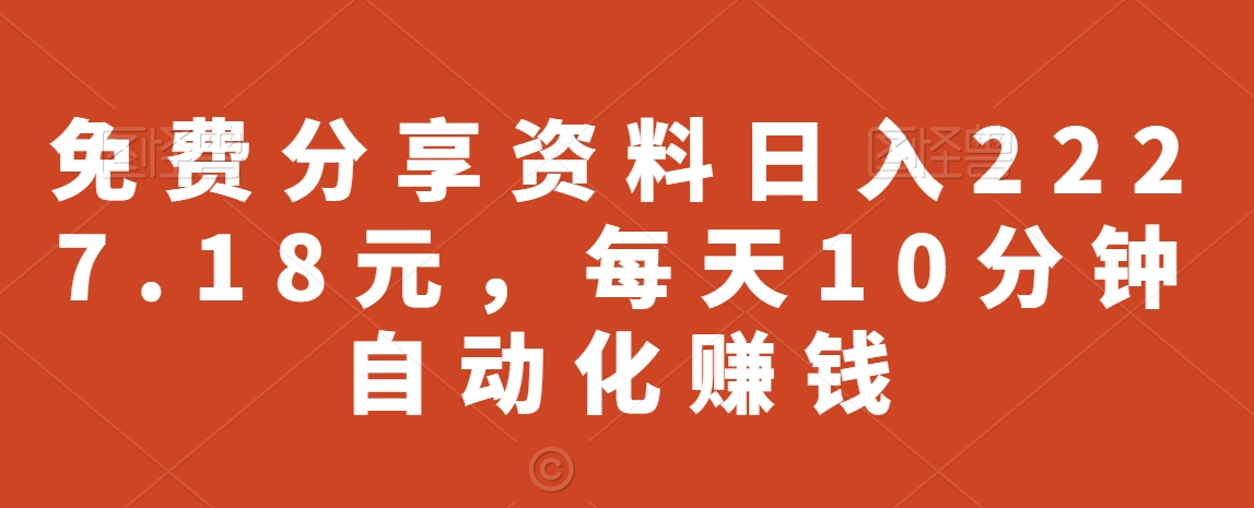 图片[1]-【2024.02.16】免费分享资料日入2227.18元，每天10分钟自动化赚钱百度网盘免费下载-芽米宝库