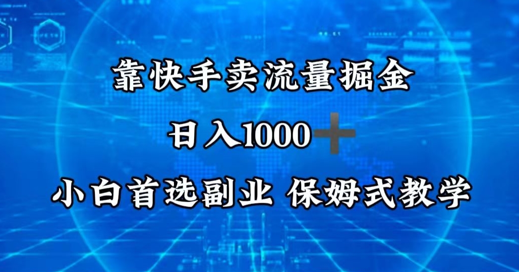 图片[1]-【2024.02.15】靠快手卖流量掘金，日入1000＋，最适合小白首选副业，保姆式教学百度网盘免费下载-芽米宝库