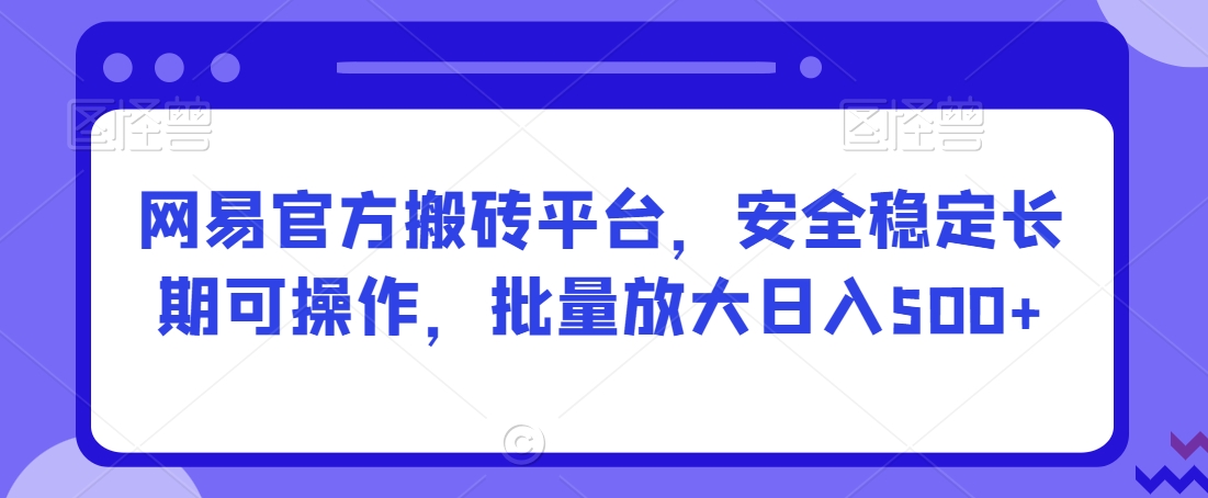 图片[1]-【2024.02.15】网易官方搬砖平台，安全稳定长期可操作，批量放大日入500+百度网盘免费下载-芽米宝库
