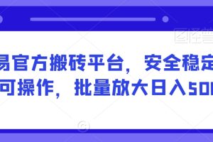 【2024.02.15】网易官方搬砖平台，安全稳定长期可操作，批量放大日入500+百度网盘免费下载-芽米宝库