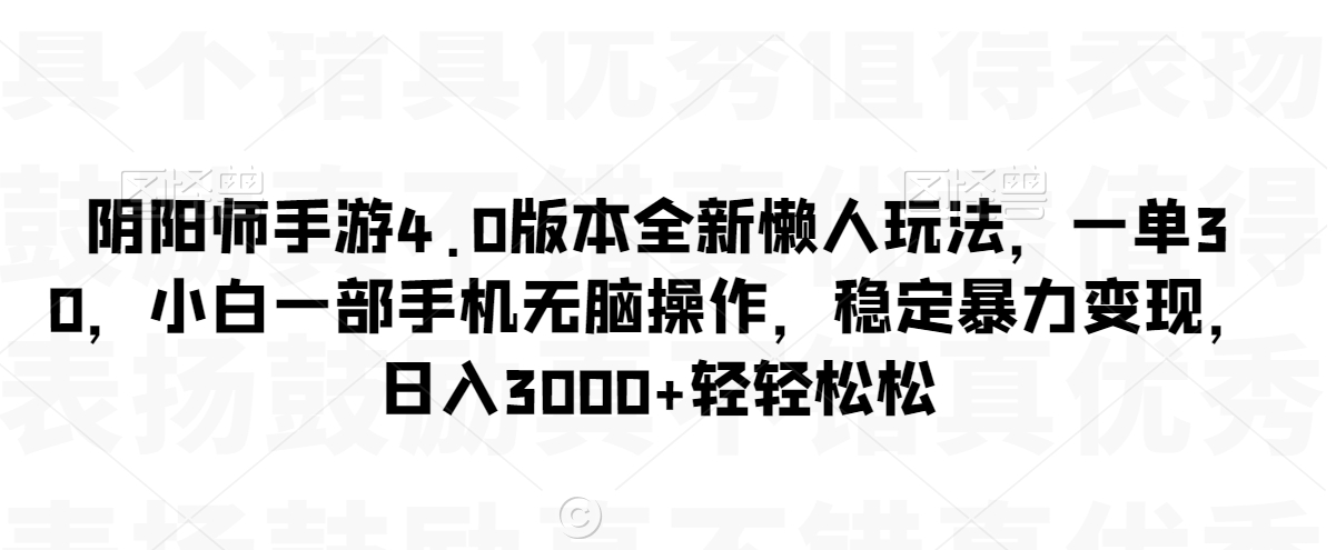 图片[1]-【2024.02.15】阴阳师手游4.0版本全新懒人玩法，一单30，小白一部手机无脑操作，稳定暴力变现百度网盘免费下载-芽米宝库