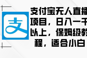 【2024.02.14】2024年支付宝无人直播项目，日入一千以上，保姆级教程，适合小白百度网盘免费下载-芽米宝库