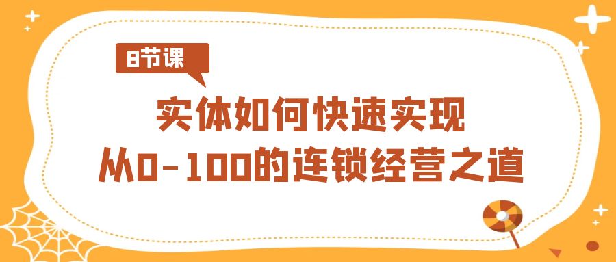 图片[1]-【2024.02.14】实体·如何快速实现从0-100的连锁经营之道（8节视频课）百度网盘免费下载-芽米宝库