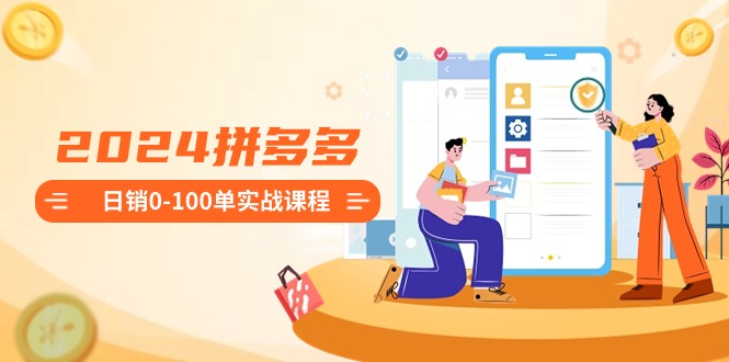 图片[1]-【2024.02.13】2024拼多多日销0-100单实战课程：新手注册开店到日销100单整套流程百度网盘免费下载-芽米宝库