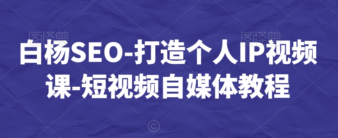 图片[1]-【2024.02.13】白杨SEO-打造个人IP视频课-短视频自媒体教程百度网盘免费下载-芽米宝库