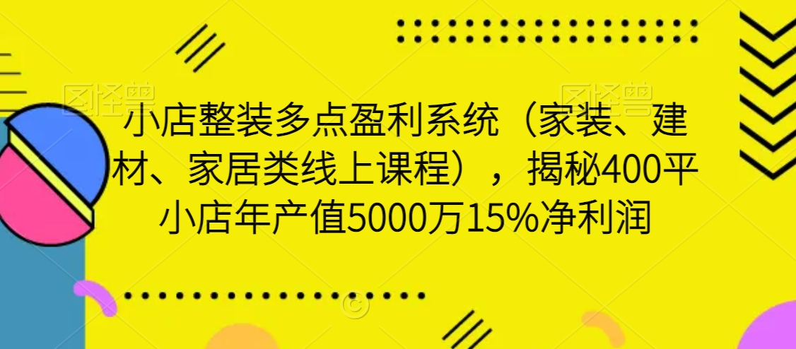 图片[1]-【2024.02.12】小店整装多点盈利系统（家装、建材、家居类线上课程），揭秘400平小店年产值5000万15%净利润百度网盘免费下载-芽米宝库