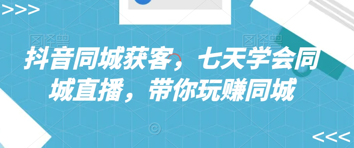 图片[1]-【2024.02.12】抖音同城获客，七天学会同城直播，带你玩赚同城百度网盘免费下载-芽米宝库